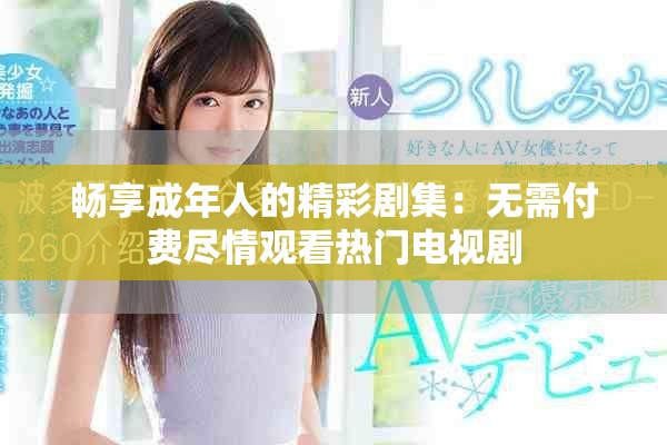 畅享成年人的精彩剧集：无需付费尽情观看热门电视剧