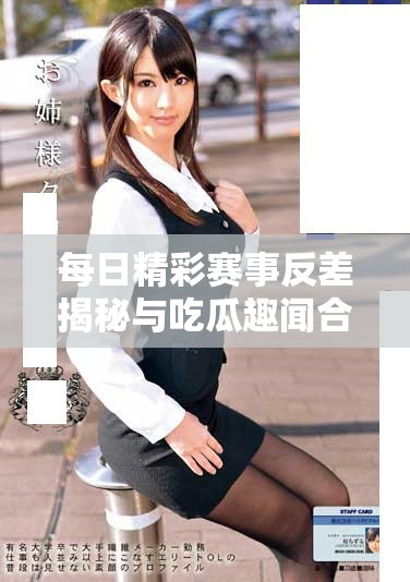 每日精彩赛事反差揭秘与吃瓜趣闻合集视频分享