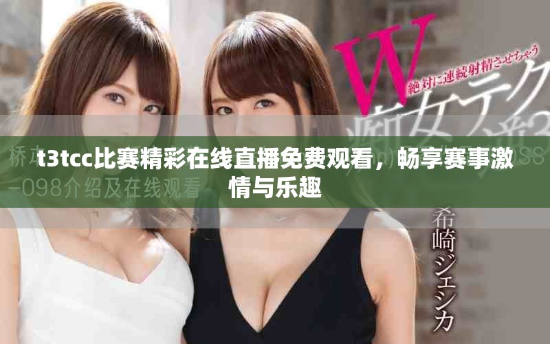 t3tcc比赛精彩在线直播免费观看，畅享赛事激情与乐趣