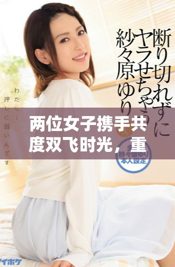 两位女子携手共度双飞时光，重温梅姨故事的精彩瞬间