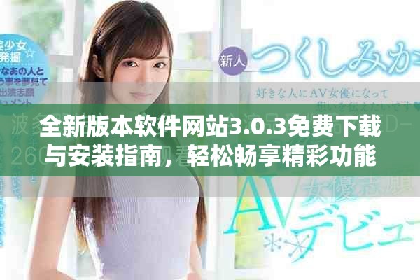 全新版本软件网站3.0.3免费下载与安装指南，轻松畅享精彩功能