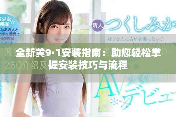 全新黄9·1安装指南：助您轻松掌握安装技巧与流程