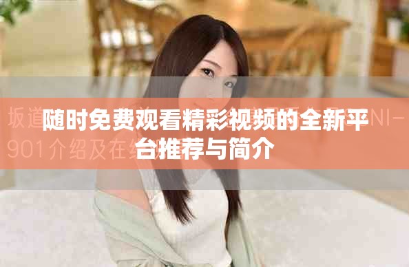 随时免费观看精彩视频的全新平台推荐与简介