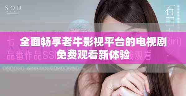 全面畅享老牛影视平台的电视剧免费观看新体验