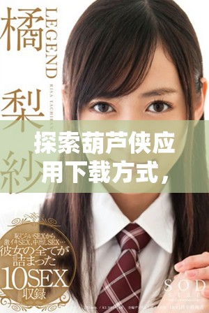 探索葫芦侠应用下载方式，畅享无限乐趣与精彩内容