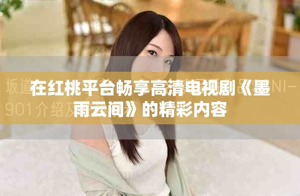在红桃平台畅享高清电视剧《墨雨云间》的精彩内容