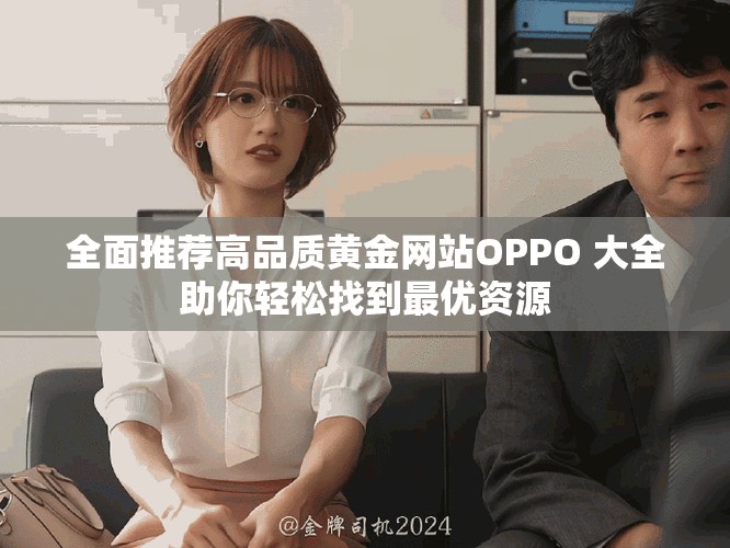 全面推荐高品质黄金网站OPPO 大全助你轻松找到最优资源