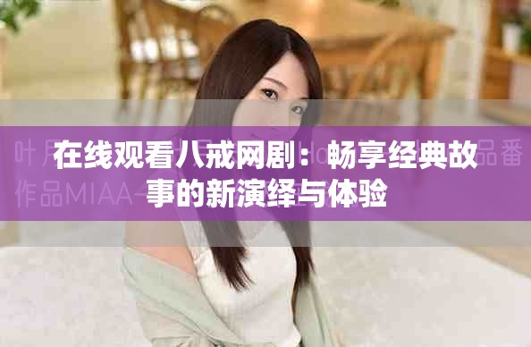在线观看八戒网剧：畅享经典故事的新演绎与体验