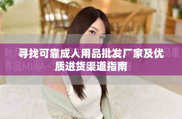 寻找可靠成人用品批发厂家及优质进货渠道指南