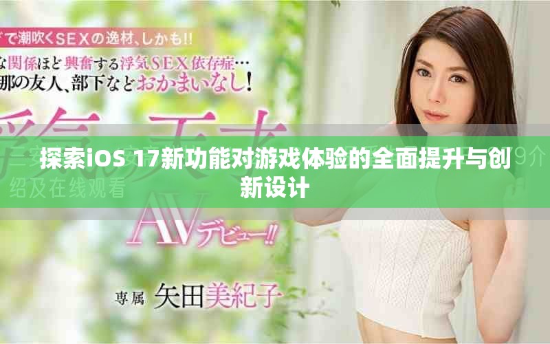 探索iOS 17新功能对游戏体验的全面提升与创新设计