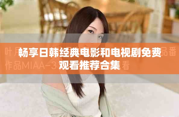 畅享日韩经典电影和电视剧免费观看推荐合集