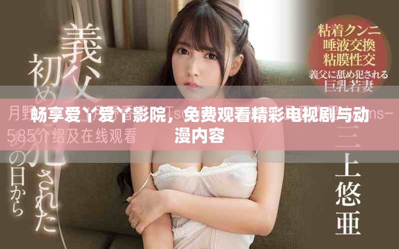 畅享爱丫爱丫影院，免费观看精彩电视剧与动漫内容
