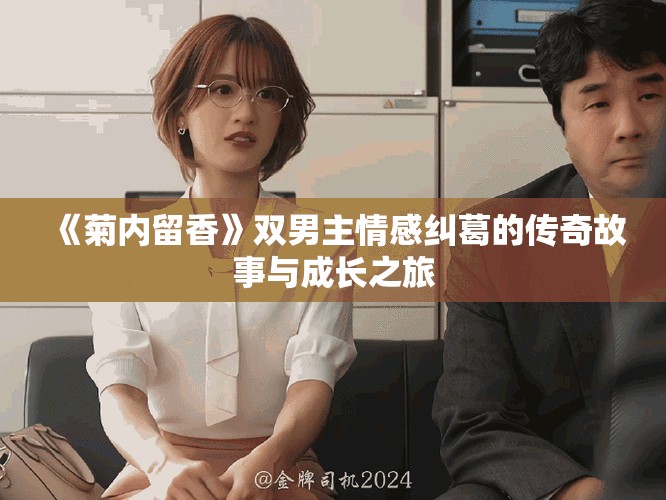 《菊内留香》双男主情感纠葛的传奇故事与成长之旅