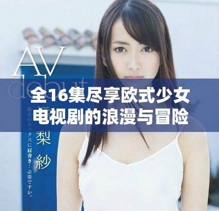 全16集尽享欧式少女电视剧的浪漫与冒险故事