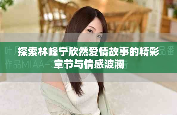探索林峰宁欣然爱情故事的精彩章节与情感波澜