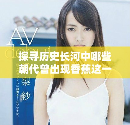 探寻历史长河中哪些朝代曾出现香蕉这一热带水果