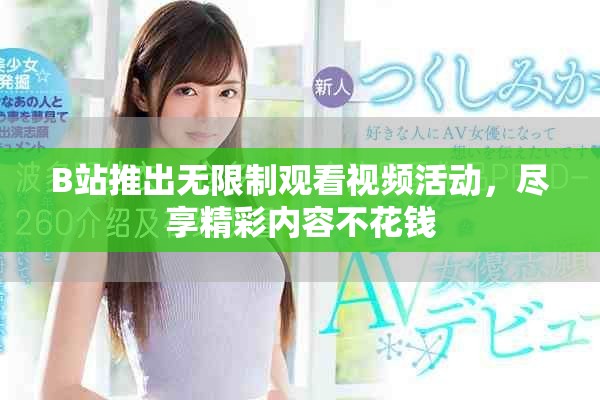 B站推出无限制观看视频活动，尽享精彩内容不花钱