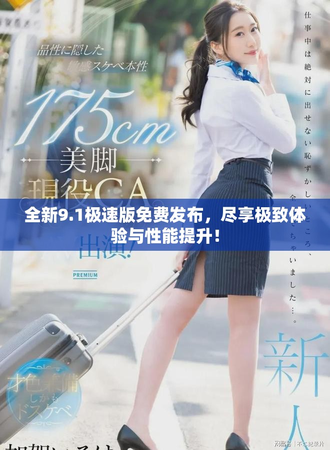 全新9.1极速版免费发布，尽享极致体验与性能提升！