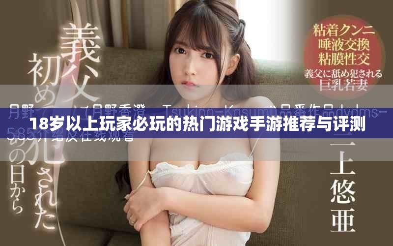 18岁以上玩家必玩的热门游戏手游推荐与评测
