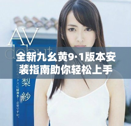 全新九幺黄9·1版本安装指南助你轻松上手使用