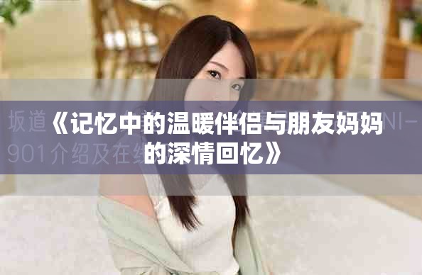 《记忆中的温暖伴侣与朋友妈妈的深情回忆》