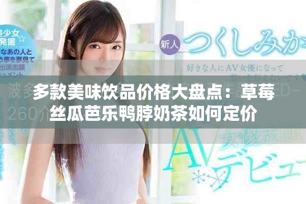 多款美味饮品价格大盘点：草莓丝瓜芭乐鸭脖奶茶如何定价