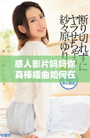 感人影片妈妈你真棒插曲如何在线观看及影评分享