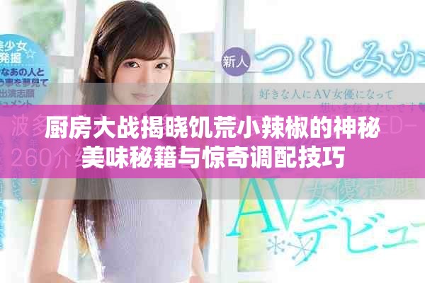 厨房大战揭晓饥荒小辣椒的神秘美味秘籍与惊奇调配技巧