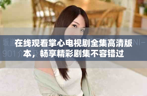 在线观看掌心电视剧全集高清版本，畅享精彩剧集不容错过