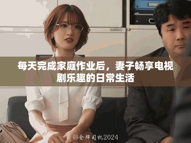 每天完成家庭作业后，妻子畅享电视剧乐趣的日常生活