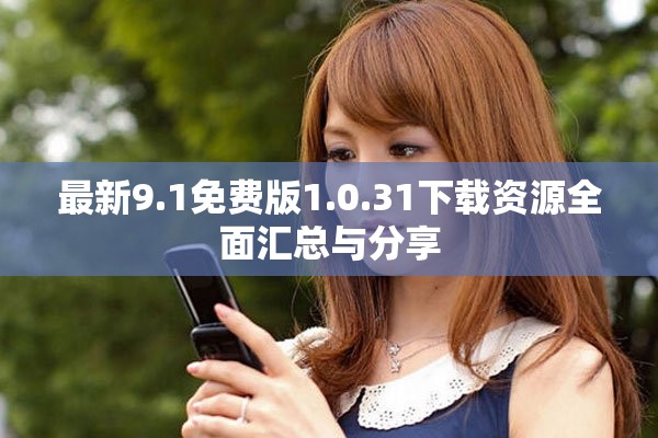 最新9.1免费版1.0.31下载资源全面汇总与分享