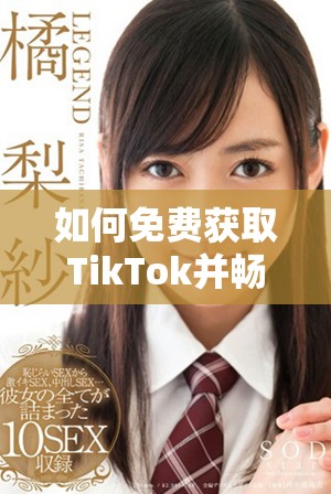如何免费获取TikTok并畅享视频创作乐趣