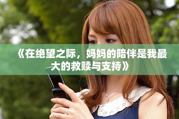《在绝望之际，妈妈的陪伴是我最大的救赎与支持》