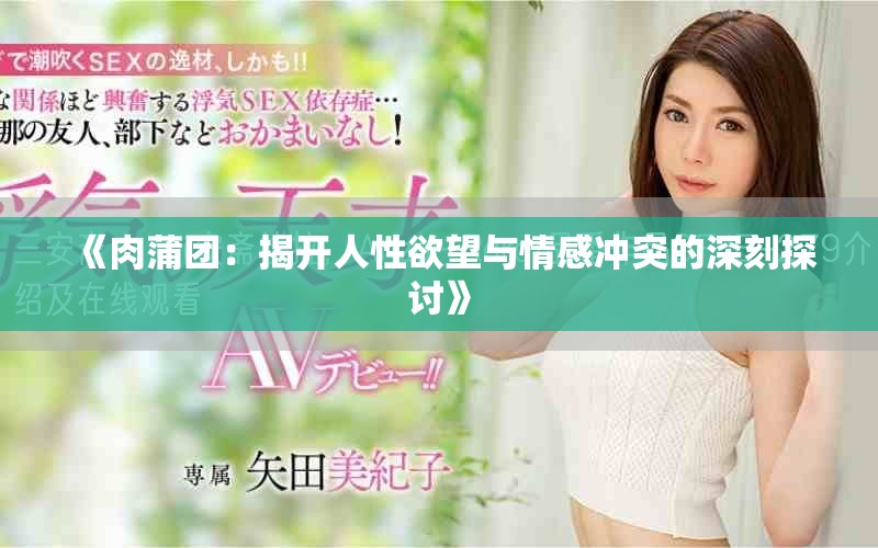 《肉蒲团：揭开人性欲望与情感冲突的深刻探讨》
