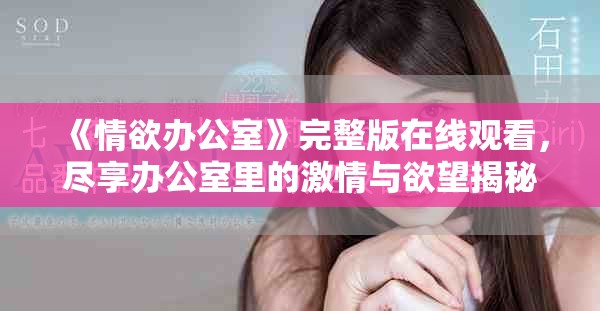 《情欲办公室》完整版在线观看，尽享办公室里的激情与欲望揭秘