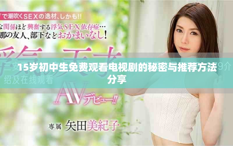 15岁初中生免费观看电视剧的秘密与推荐方法分享