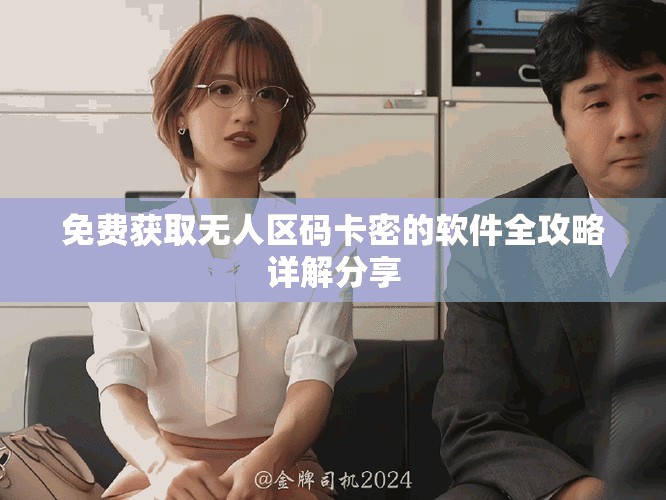 免费获取无人区码卡密的软件全攻略详解分享