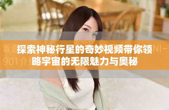 探索神秘行星的奇妙视频带你领略宇宙的无限魅力与奥秘