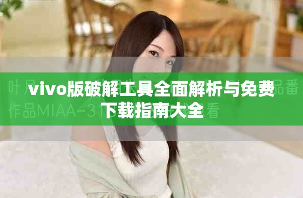 vivo版破解工具全面解析与免费下载指南大全