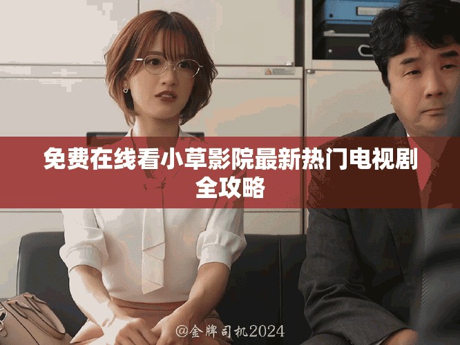 免费在线看小草影院最新热门电视剧全攻略