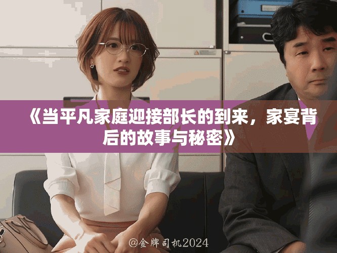 《当平凡家庭迎接部长的到来，家宴背后的故事与秘密》
