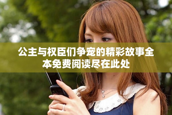 公主与权臣们争宠的精彩故事全本免费阅读尽在此处