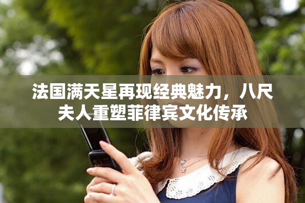 法国满天星再现经典魅力，八尺夫人重塑菲律宾文化传承