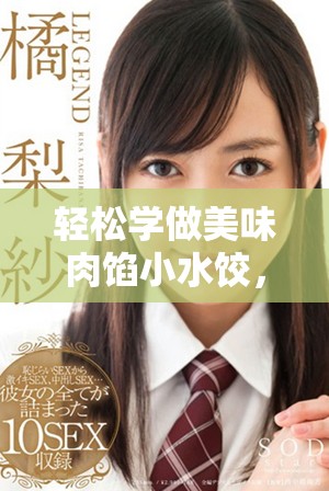 轻松学做美味肉馅小水饺，分享实用技巧与步骤