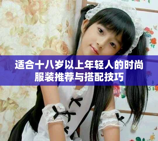 适合十八岁以上年轻人的时尚服装推荐与搭配技巧