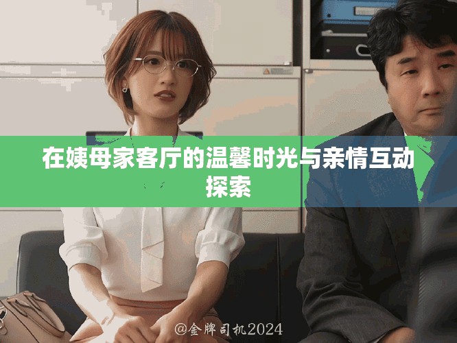 在姨母家客厅的温馨时光与亲情互动探索