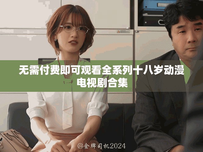 无需付费即可观看全系列十八岁动漫电视剧合集