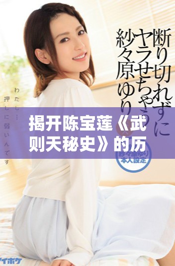 揭开陈宝莲《武则天秘史》的历史真相与权力斗争内幕