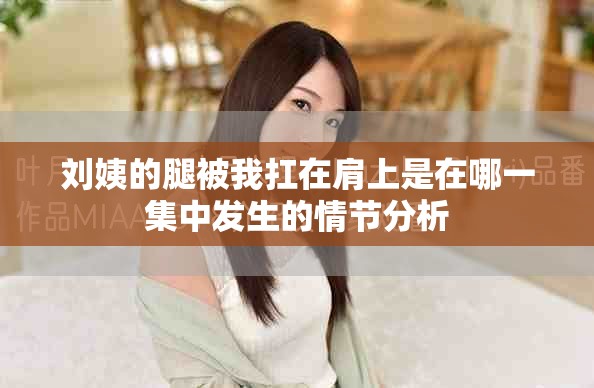 刘姨的腿被我扛在肩上是在哪一集中发生的情节分析