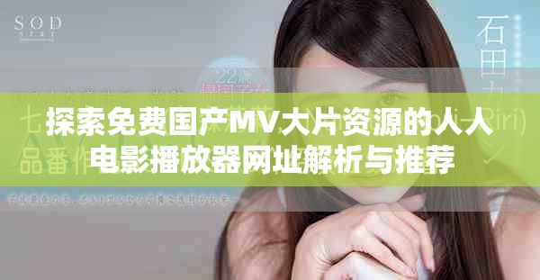 探索免费国产MV大片资源的人人电影播放器网址解析与推荐